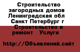 Строительство загородных домов - Ленинградская обл., Санкт-Петербург г. Строительство и ремонт » Услуги   